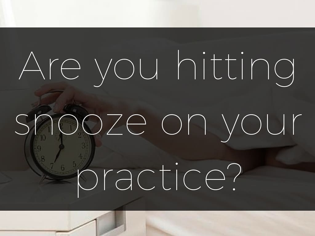 Are you hitting the snooze on your practice